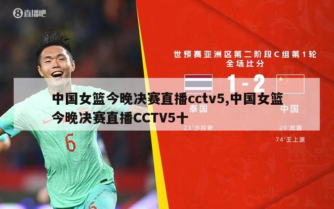 中国女篮今晚决赛直播cctv5,中国女篮今晚决赛直播CCTV5十